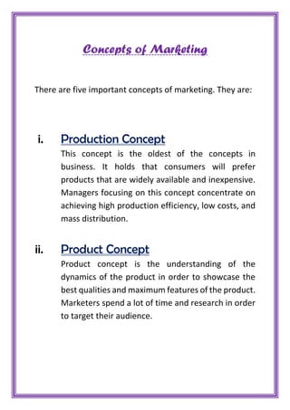 Concepts of Marketing
There are five important concepts of marketing. They are:
i. Production Concept
This concept is the ...