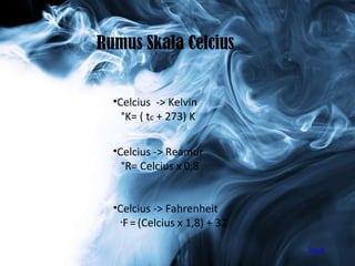 Celcius  -> Kelvin °K= ( t c  + 273) K Celcius -> Reamur °R= Celcius x 0,8 Celcius -> Fahrenheit ° F   =   (Celcius x 1,8) + 32  Rumus Skala Celcius back 