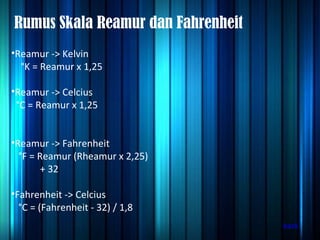 Rumus Skala Reamur dan Fahrenheit Reamur -> Kelvin °K = Reamur x 1,25 Reamur -> Celcius °C = Reamur x 1,25 Reamur -> Fahrenheit °F = Reamur (Rheamur x 2,25) + 32 Fahrenheit -> Celcius °C = (Fahrenheit - 32) / 1,8 back 