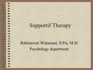 Supportif Therapy
Rahmawati Wulansari, S.Psi, M.Si
Psychology department

 