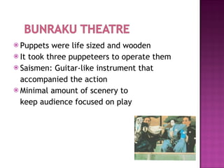 Puppets were life sized and wooden It took three puppeteers to operate them Saismen: Guitar-like instrument that  accompanied the action Minimal amount of scenery to  keep audience focused on play 
