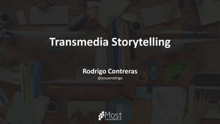 Transmedia Storytelling
Rodrigo Contreras
@josuerodrigo
 