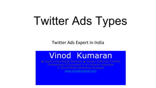 Twitter Ads Expert in India
Vinod Kumaran
🔺 South Indian Digital Marketer 🔺 Google AdWords Certified
Professional 🔹Consultant 🔹 An Amazon Associate
🔹 Social Media Marketing Strategist
www.vinodkumaran.com
Twitter Ads Types
 