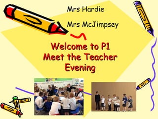 Welcome to P1Welcome to P1
Meet the TeacherMeet the Teacher
EveningEvening
Mrs Hardie
Mrs McJimpsey
 