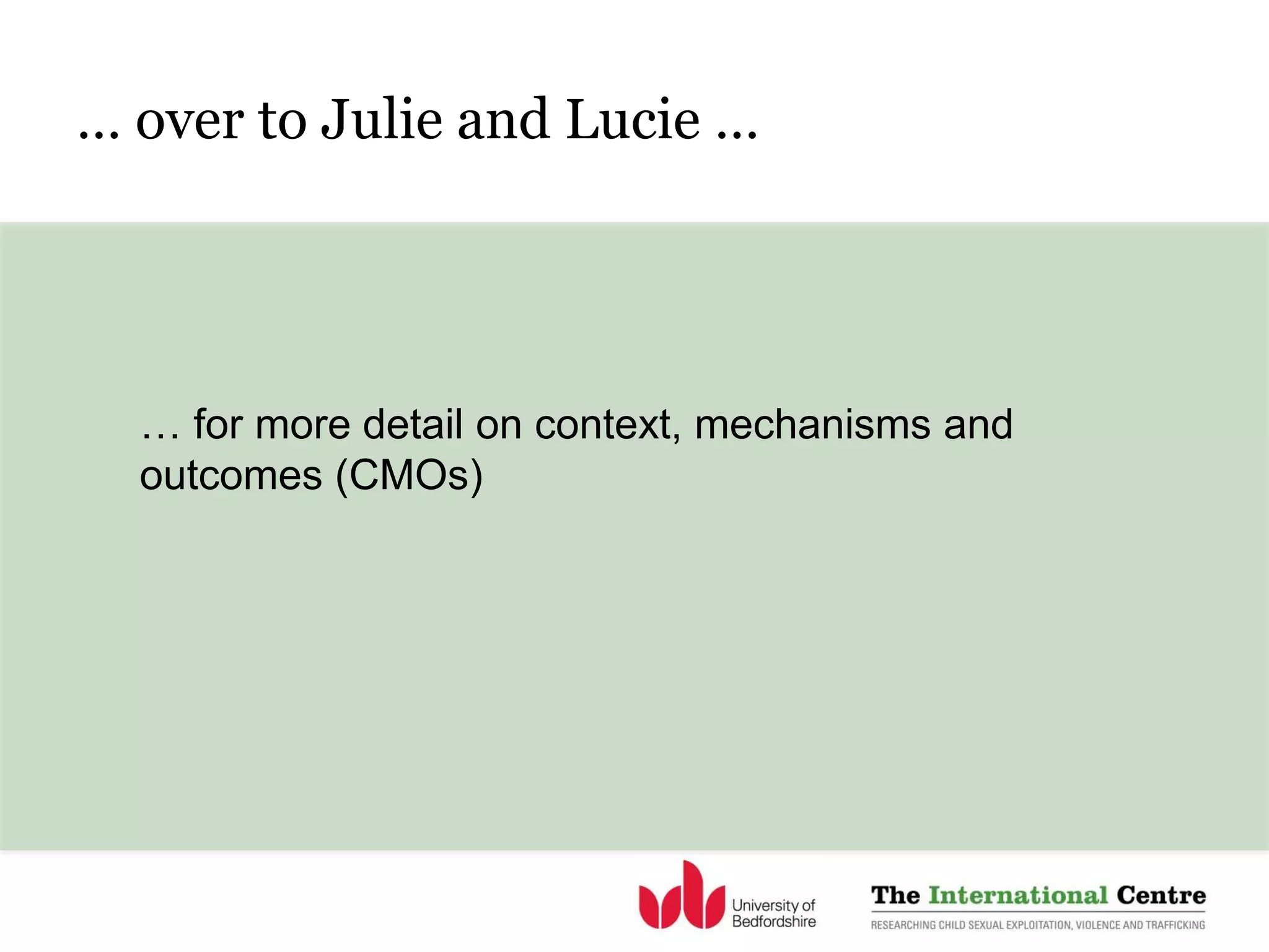 … over to Julie and Lucie …
… for more detail on context, mechanisms and
outcomes (CMOs)
 