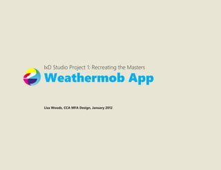 IxD Studio Project 1: Recreating the Masters

Weathermob App

Lisa Woods, CCA MFA Design, January 2012
 