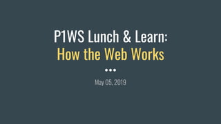P1WS Lunch & Learn:
How the Web Works
May 05, 2019
 