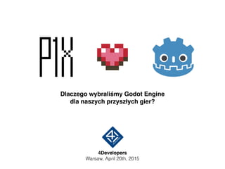 Dlaczego wybraliśmy Godot Engine
dla naszych przyszłych gier?
4Developers
Warsaw, April 20th, 2015
 