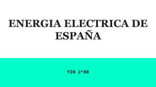 ENERGIA ELECTRICA DE
ESPAÑA
YIN 2ºBB
 