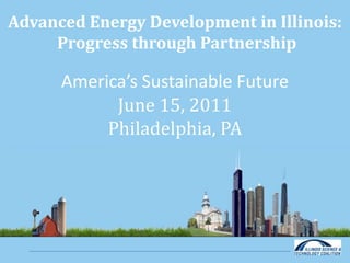 Advanced Energy Development in Illinois: Progress through Partnership America’s Sustainable Future June 15, 2011 Philadelphia, PA  