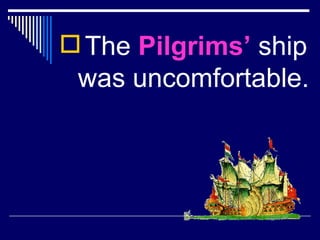 The  Pilgrims’  ship was uncomfortable.  