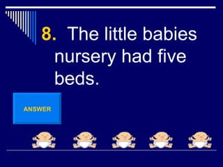 8.   The little babies nursery had five beds. ANSWER 