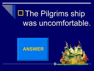 The Pilgrims ship was uncomfortable.  ANSWER 