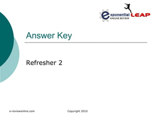 Answer Key


           Refresher 2




e-reviewonline.com       Copyright 2010
 