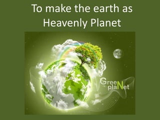 To make the earth as Heavenly Planet