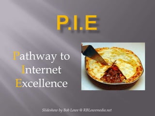 P.I.E Pathway to Internet Excellence Slideshow by Bob Lowe @ RBLowemedia.net 