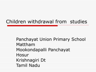 Children withdrawal from  studies Panchayat Union Primary School Mattham Mookondapalli Panchayat Hosur  Krishnagiri Dt Tamil Nadu 