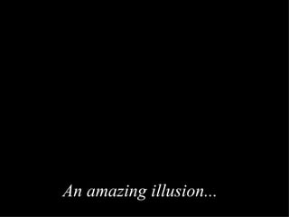 An amazing illusion ...  