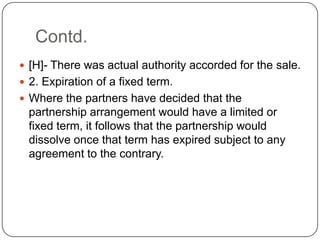 Contd.
 [H]- There was actual authority accorded for the sale.
 2. Expiration of a fixed term.
 Where the partners have...
