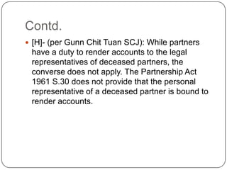 Contd.
 [H]- (per Gunn Chit Tuan SCJ): While partners

have a duty to render accounts to the legal
representatives of dec...