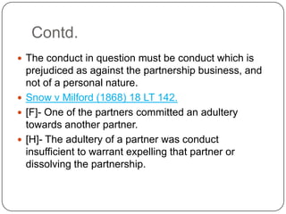 Contd.
 The conduct in question must be conduct which is

prejudiced as against the partnership business, and
not of a pe...