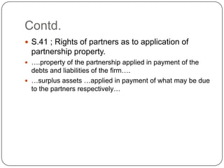 Contd.
 S.41 ; Rights of partners as to application of

partnership property.
 ….property of the partnership applied in ...