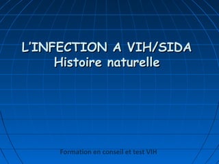 L’INFECTION A VIH/SIDAL’INFECTION A VIH/SIDA
Histoire naturelleHistoire naturelle
Formation en conseil et test VIH
 