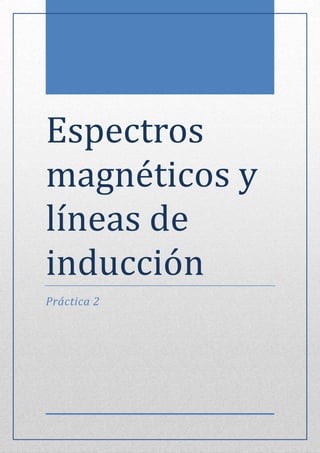 Espectros
magneticos y
líneas de
induccion
Práctica 2
 