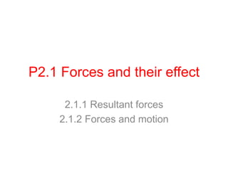 P2.1 Forces and their effect 
2.1.1 Resultant forces 
2.1.2 Forces and motion 
 
