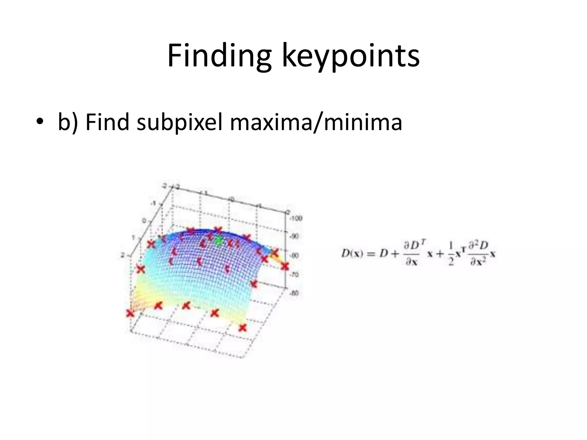 Finding keypoints 
• b) Find subpixel maxima/minima 
 