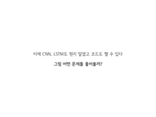 이제 CNN, LSTM도 뭔지 알겠고 코드도 짤 수 있다
그럼 어떤 문제를 풀어볼까?
 