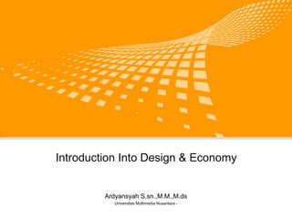 Introduction Into Design & Economy
Ardyansyah S.sn.,M.M.,M.ds
Universitas Multimedia Nusantara -
 