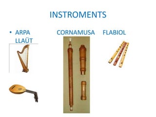 INSTROMENTS
• ARPA CORNAMUSA FLABIOL
LLAÜT
 