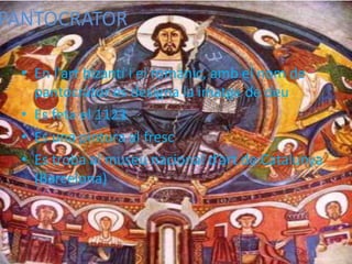 PANTOCRATOR
• En l'art bizantí i el romànic, amb el nom de
pantocràtor es designa la imatge de deu
• Es feta el 1123
• Es una pintura al fresc
• Es troba al museu nacional d’art de Catalunya
(Barcelona)
 