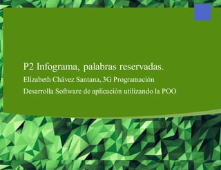 P2 Infograma, palabras reservadas.
Elízabeth Chávez Santana,3G Programación
Desarrolla Software de aplicación utilizando la POO
 