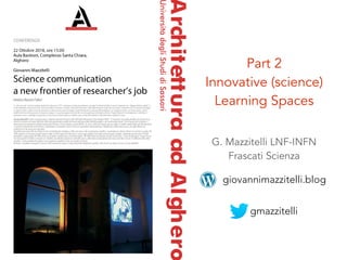 G. Mazzitelli LNF-INFN 
Frascati Scienza
gmazzitelli
giovannimazzitelli.blog
Part 2 
Innovative (science)
Learning Spaces
 