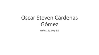 Oscar Steven Cárdenas
Gómez
Webs 1.0, 2.0 y 3.0
 