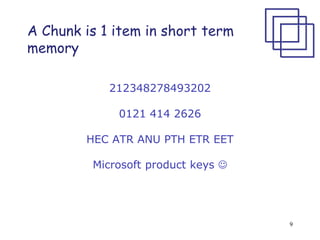 9
A Chunk is 1 item in short term
memory
212348278493202
0121 414 2626
HEC ATR ANU PTH ETR EET
Microsoft product keys 
 
