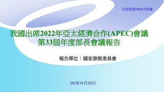 我國出席2022年亞太經濟合作(APEC)會議
第33屆年度部長會議報告
111年11月24日
報告單位：國家發展委員會
行政院第3830次院會
 