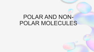 POLAR AND NON-
POLAR MOLECULES
 