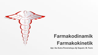 Farmakodinamik
Farmakokinetik
Apt. Ika Sutra Perwirahayu Aji Saputri, M. Farm
 