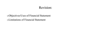 Revision:
oObjectives/Uses of Financial Statement
oLimitations of Financial Statement
 