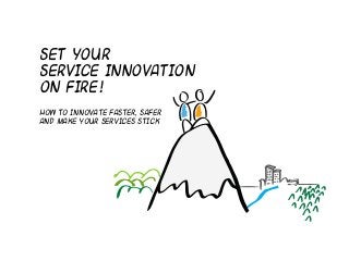 Set your
service innovation
on fire !
How to innovate faster, safer
and Make your services stick
 