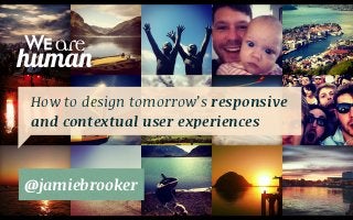 How to design tomorrow’s responsive
and contextual user experiences



@jamiebrooker
 