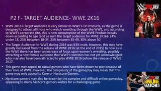 P2 F- TARGET AUDIENCE- WWE 2K16
• WWE 2K16’s Target Audience is very similar to WWE’s TV Products, as the game is
designed...