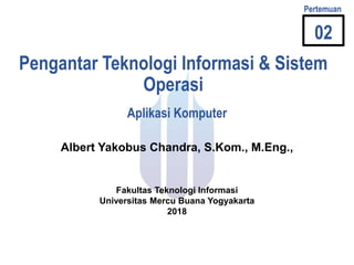 Pengantar Teknologi Informasi & Sistem
Operasi
Albert Yakobus Chandra, S.Kom., M.Eng.,
Aplikasi Komputer
Fakultas Teknologi Informasi
Universitas Mercu Buana Yogyakarta
2018
02
Pertemuan
 