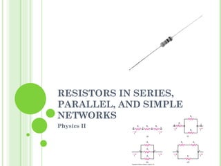 RESISTORS IN SERIES, PARALLEL, AND SIMPLE NETWORKS Physics II 