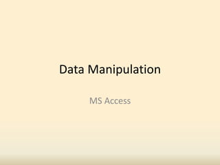 Data Manipulation
MS Access
 