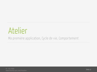 Atelier
Ma première application, Cycle de vie, Comportement
Dr. Lilia SFAXI
www.liliasfaxi.wix.com/liliasfaxi
Slide 21
 