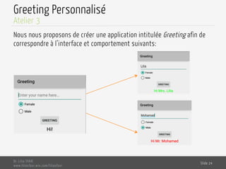 Greeting Personnalisé
Nous nous proposons de créer une application intitulée Greeting afin de
correspondre à l’interface et comportement suivants:
Dr. Lilia SFAXI
www.liliasfaxi.wix.com/liliasfaxi
Slide 24
Atelier 3
 
